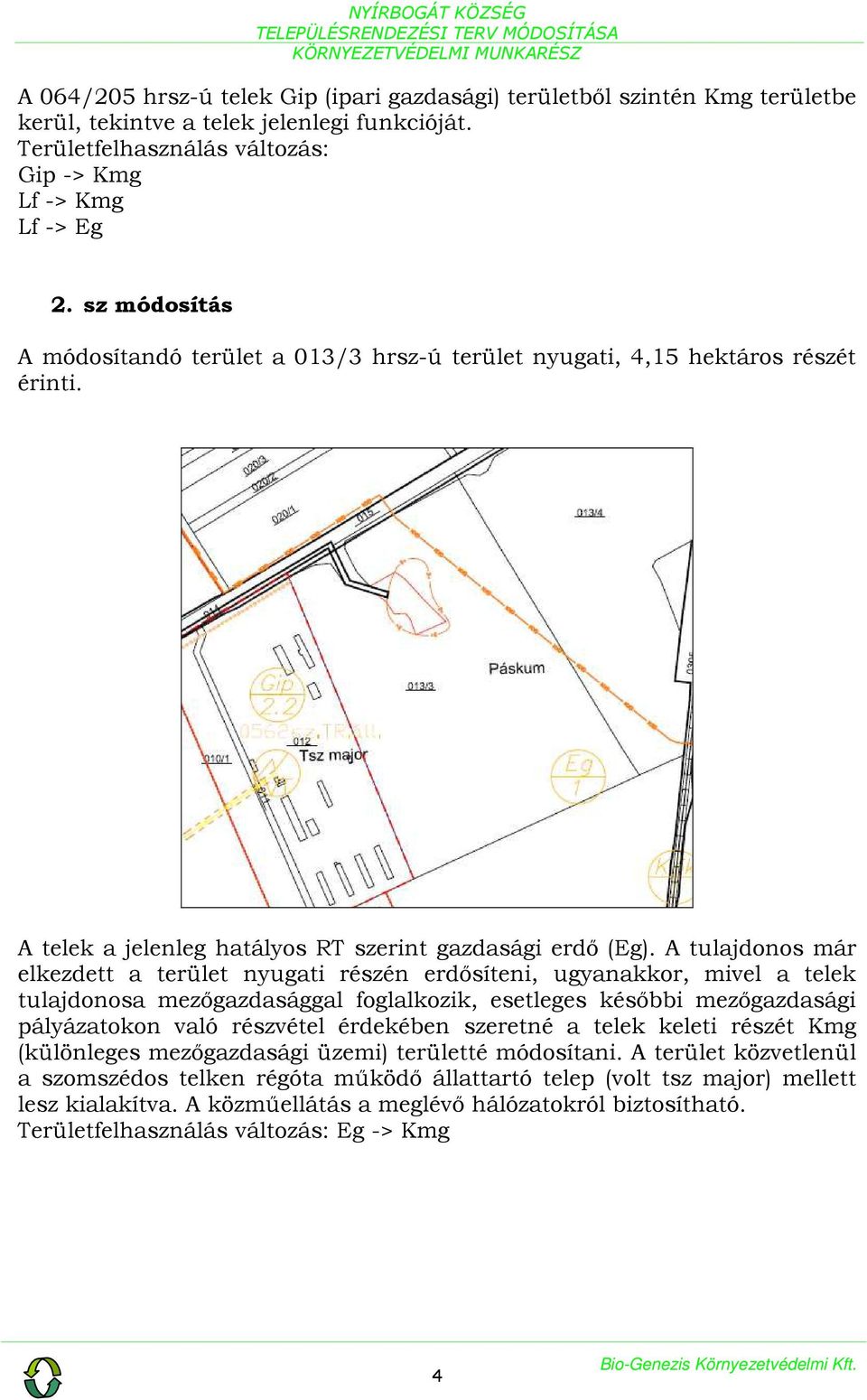 A tulajdonos már elkezdett a terület nyugati részén erdősíteni, ugyanakkor, mivel a telek tulajdonosa mezőgazdasággal foglalkozik, esetleges későbbi mezőgazdasági pályázatokon való részvétel