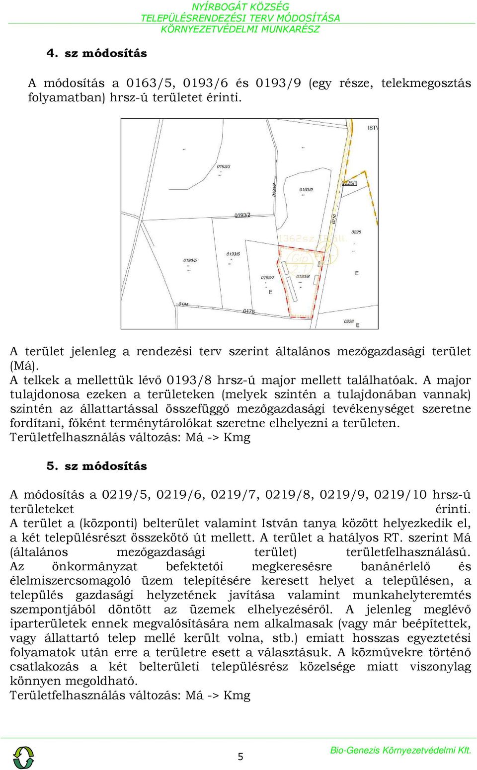 A major tulajdonosa ezeken a területeken (melyek szintén a tulajdonában vannak) szintén az állattartással összefüggő mezőgazdasági tevékenységet szeretne fordítani, főként terménytárolókat szeretne