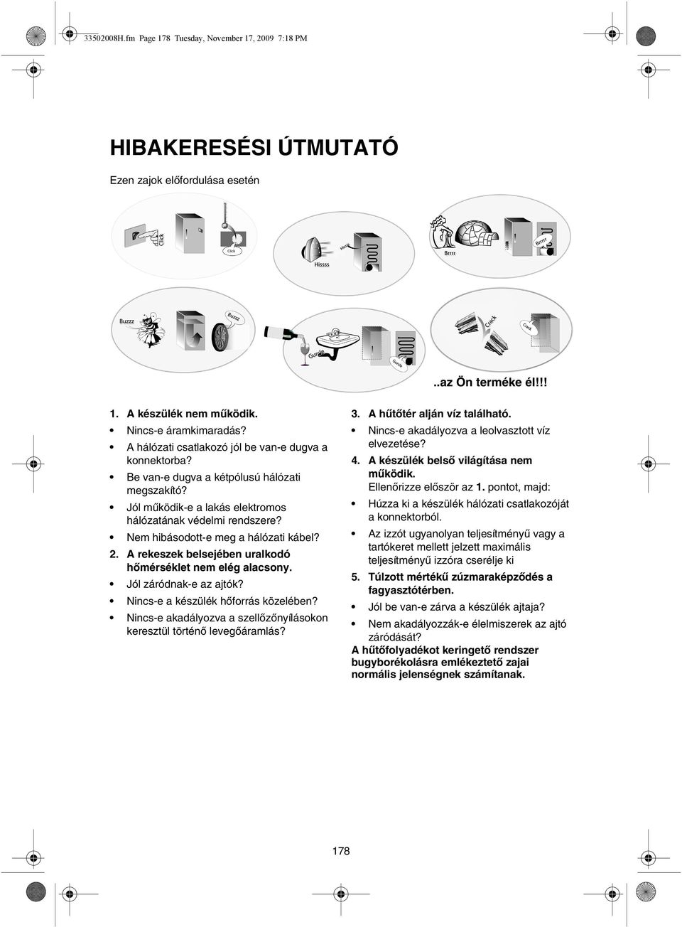 Nem hibásodott-e meg a hálózati kábel? 2. A rekeszek belsejében uralkodó hőmérséklet nem elég alacsony. Jól záródnak-e az ajtók? Nincs-e a készülék hőforrás közelében?