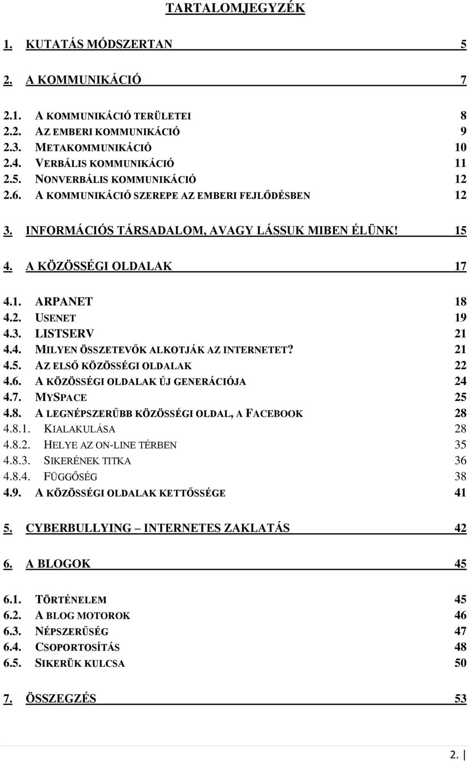 21 4.5. AZ ELSŐ KÖZÖSSÉGI OLDALAK 22 4.6. A KÖZÖSSÉGI OLDALAK ÚJ GENERÁCIÓJA 24 4.7. MYSPACE 25 4.8. A LEGNÉPSZERŰBB KÖZÖSSÉGI OLDAL, A FACEBOOK 28 4.8.1. KIALAKULÁSA 28 4.8.2. HELYE AZ ON-LINE TÉRBEN 35 4.