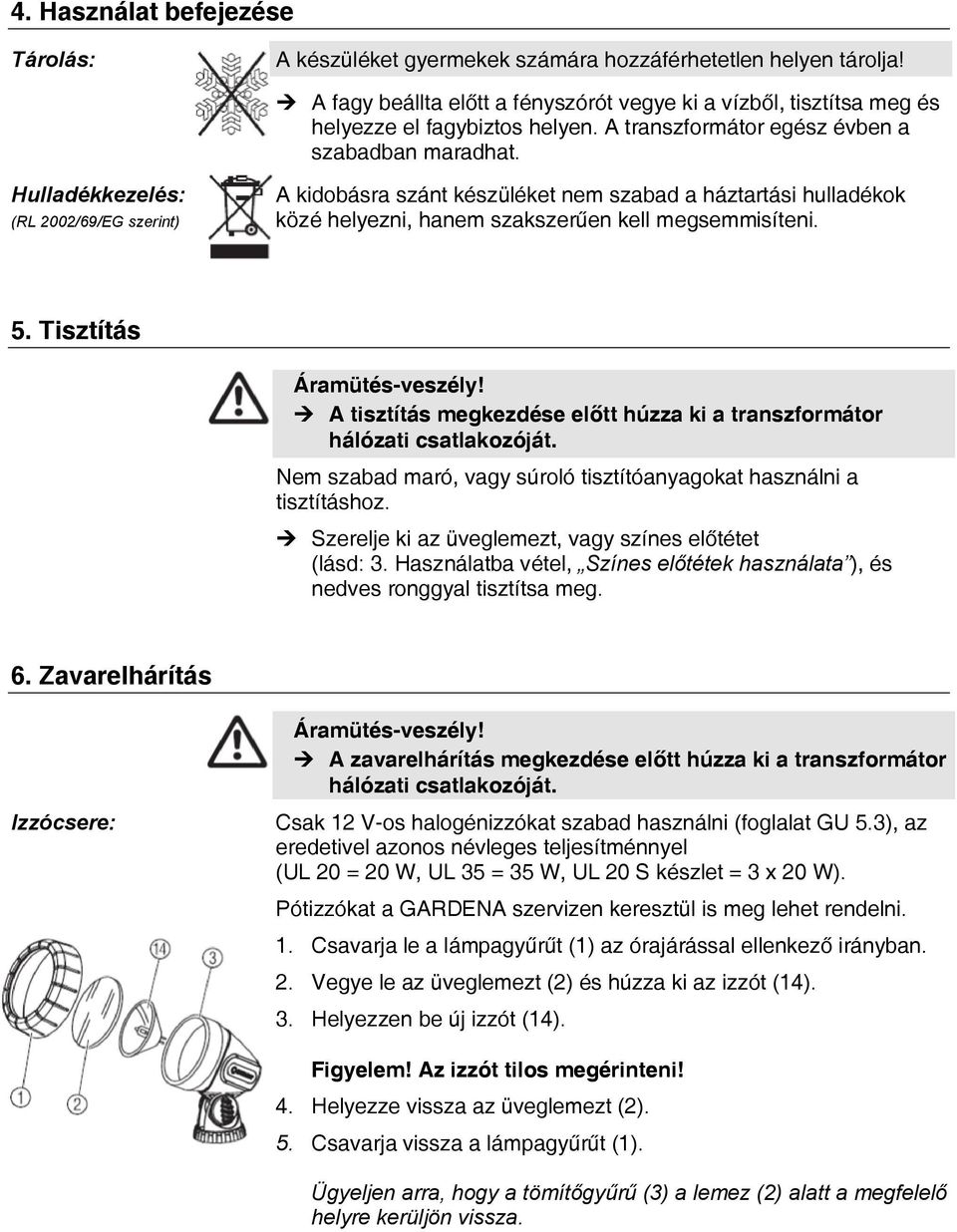 Hulladékkezelés: (RL 2002/69/EG szerint) A kidobásra szánt készüléket nem szabad a háztartási hulladékok közé helyezni, hanem szakszerűen kell megsemmisíteni. 5. Tisztítás Áramütés-veszély!