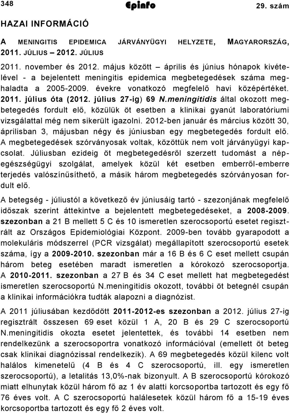 július ig) 69 N.meningitidis által okozott megbetegedés fordult elő, közülük öt esetben a klinikai gyanút laboratóriumi vizsgálattal még nem sikerült igazolni.