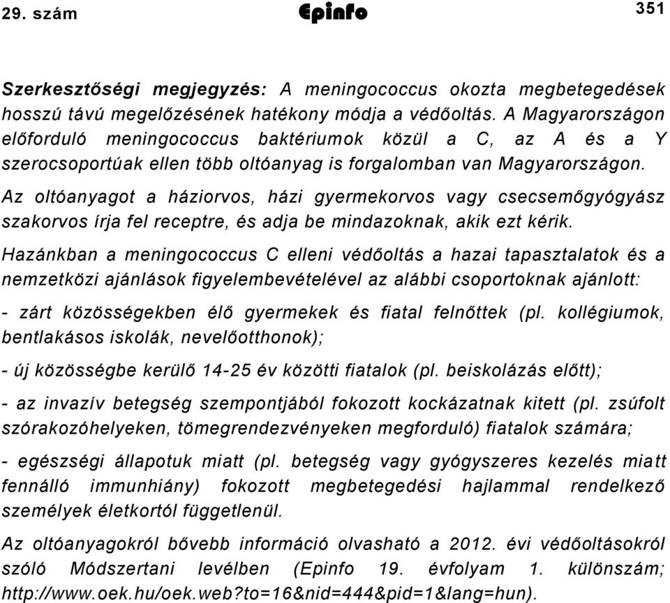 Az oltóanyagot a háziorvos, házi gyermekorvos vagy csecsemőgyógyász szakorvos írja fel receptre, és adja be mindazoknak, akik ezt kérik.