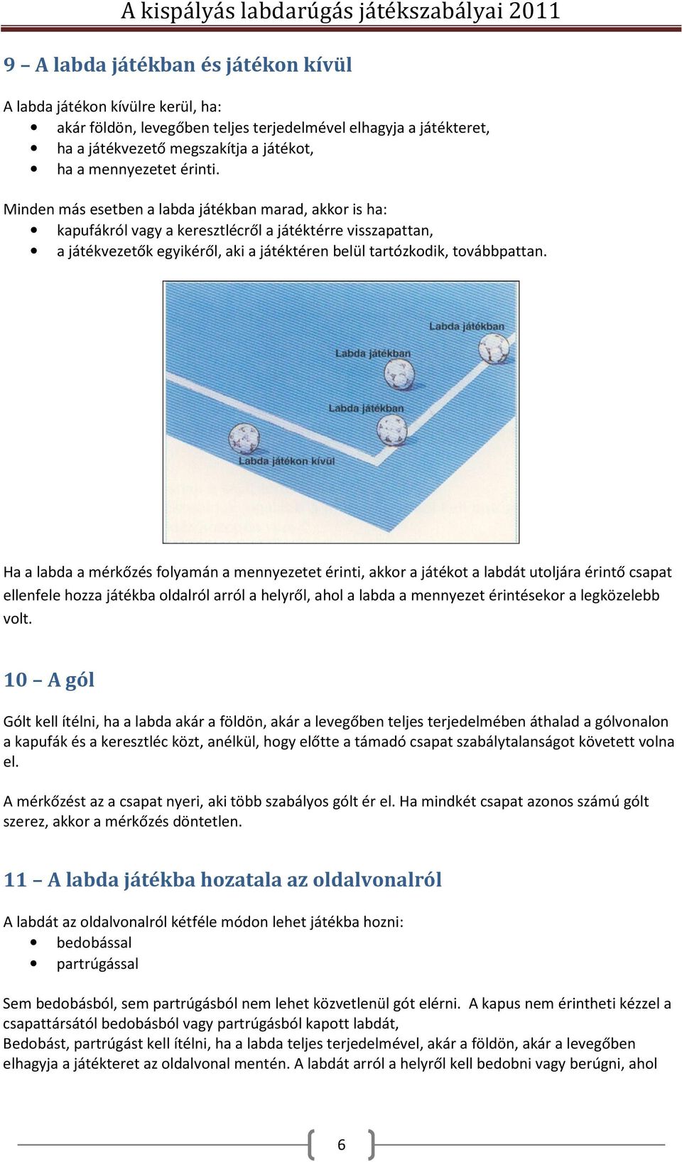 Ha a labda a mérkőzés folyamán a mennyezetet érinti, akkor a játékot a labdát utoljára érintő csapat ellenfele hozza játékba oldalról arról a helyről, ahol a labda a mennyezet érintésekor a