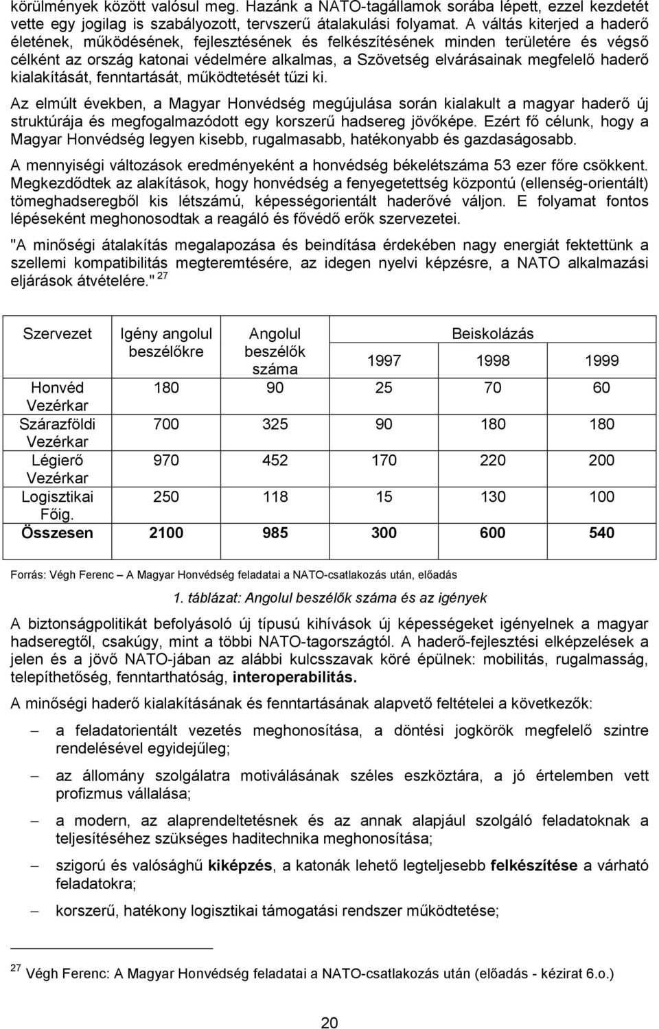 kialakítását, fenntartását, működtetését tűzi ki. Az elmúlt években, a Magyar Honvédség megújulása során kialakult a magyar haderő új struktúrája és megfogalmazódott egy korszerű hadsereg jövőképe.