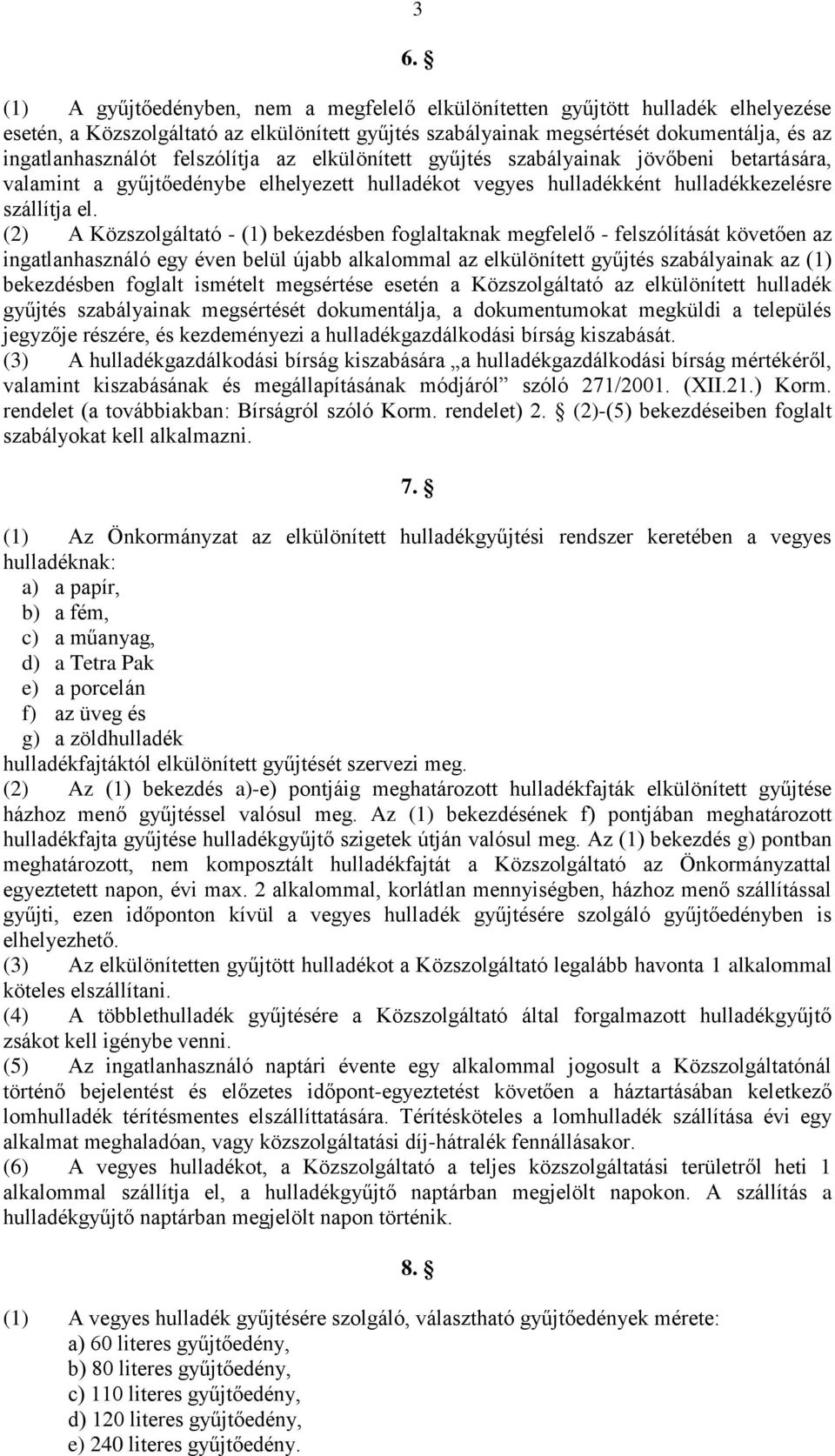 (2) A Közszolgáltató - (1) bekezdésben foglaltaknak megfelelő - felszólítását követően az ingatlanhasználó egy éven belül újabb alkalommal az elkülönített gyűjtés szabályainak az (1) bekezdésben