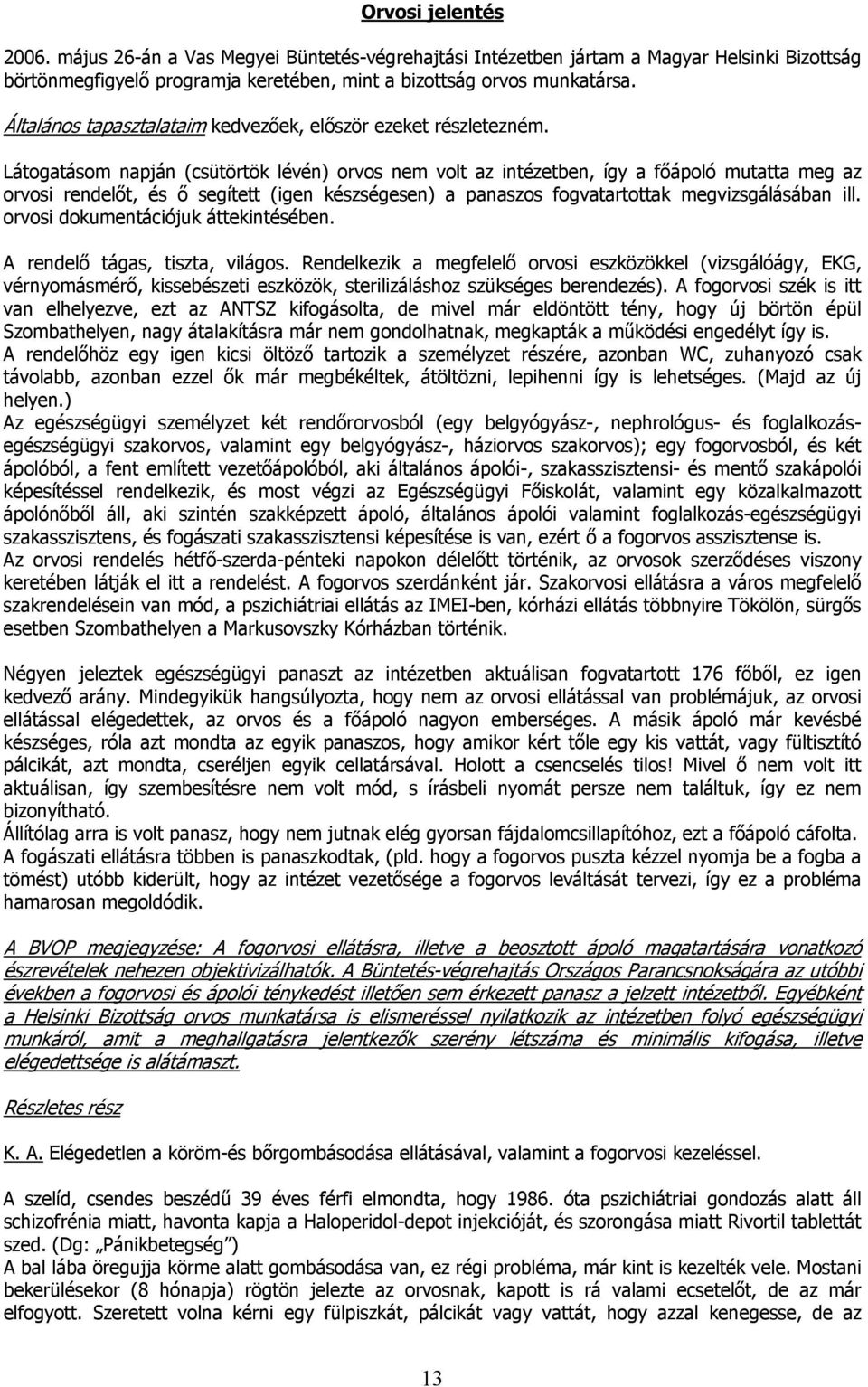 Látogatásom napján (csütörtök lévén) orvos nem volt az intézetben, így a főápoló mutatta meg az orvosi rendelőt, és ő segített (igen készségesen) a panaszos fogvatartottak megvizsgálásában ill.