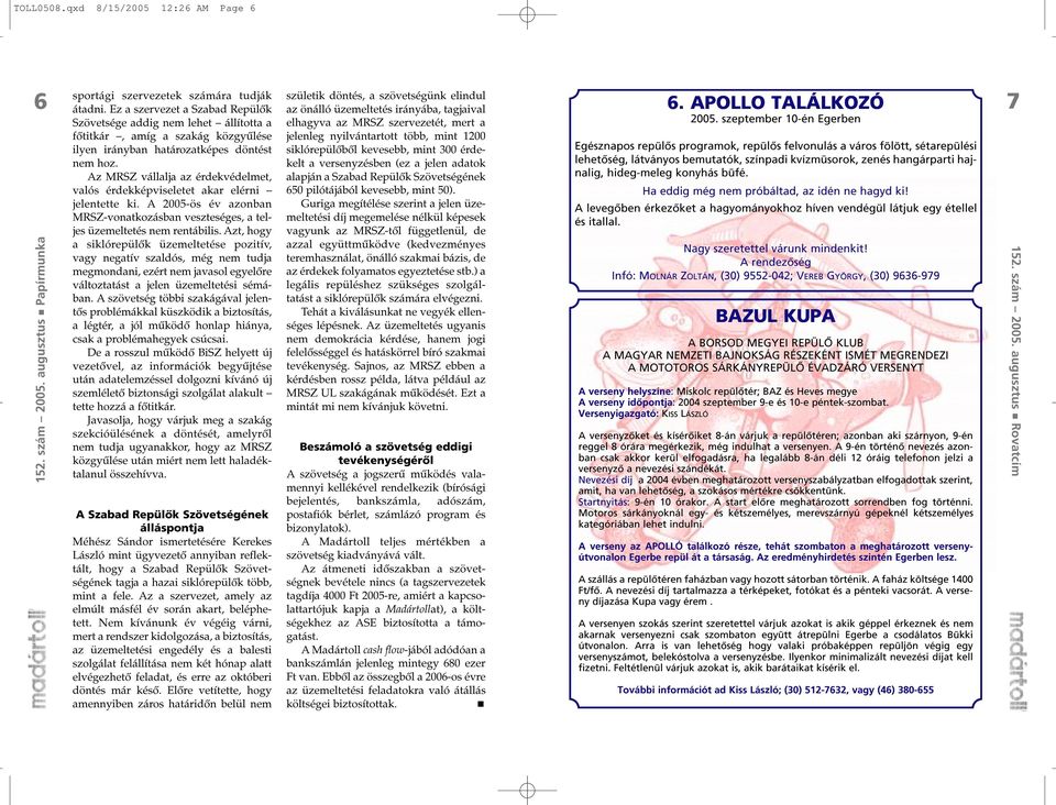 Az MRSZ vállalja az érdekvédelmet, valós érdekképviseletet akar elérni jelentette ki. A 2005-ös év azonban MRSZ-vonatkozásban veszteséges, a teljes üzemeltetés nem rentábilis.