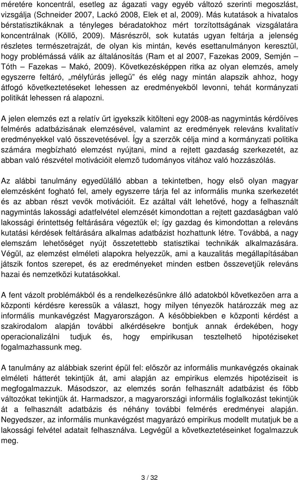 Másrészről, sok kutatás ugyan feltárja a jelenség részletes természetrajzát, de olyan kis mintán, kevés esettanulmányon keresztül, hogy problémássá válik az általánosítás (Ram et al 2007, Fazekas