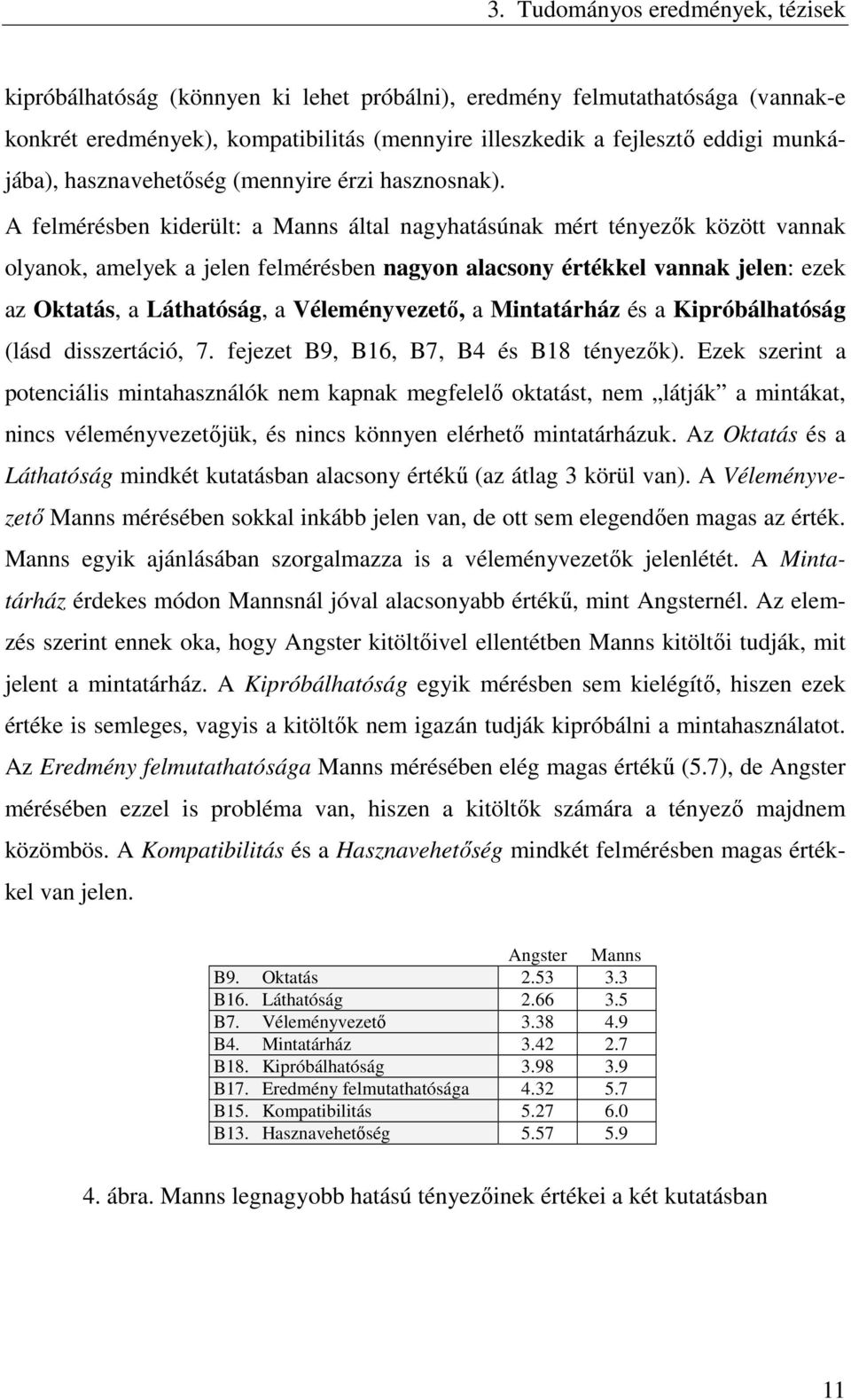 A felmérésben kiderült: a Manns által nagyhatásúnak mért tényezők között vannak olyanok, amelyek a jelen felmérésben nagyon alacsony értékkel vannak jelen: ezek az Oktatás, a Láthatóság, a