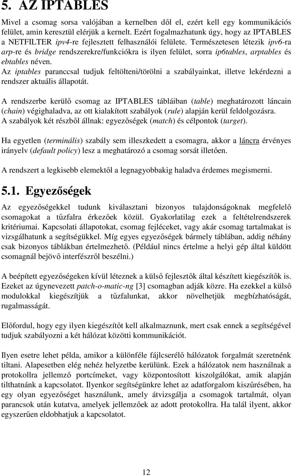 Természetesen létezik ipv6-ra arp-re és bridge rendszerekre/funkciókra is ilyen felület, sorra ip6tables, arptables és ebtables néven.