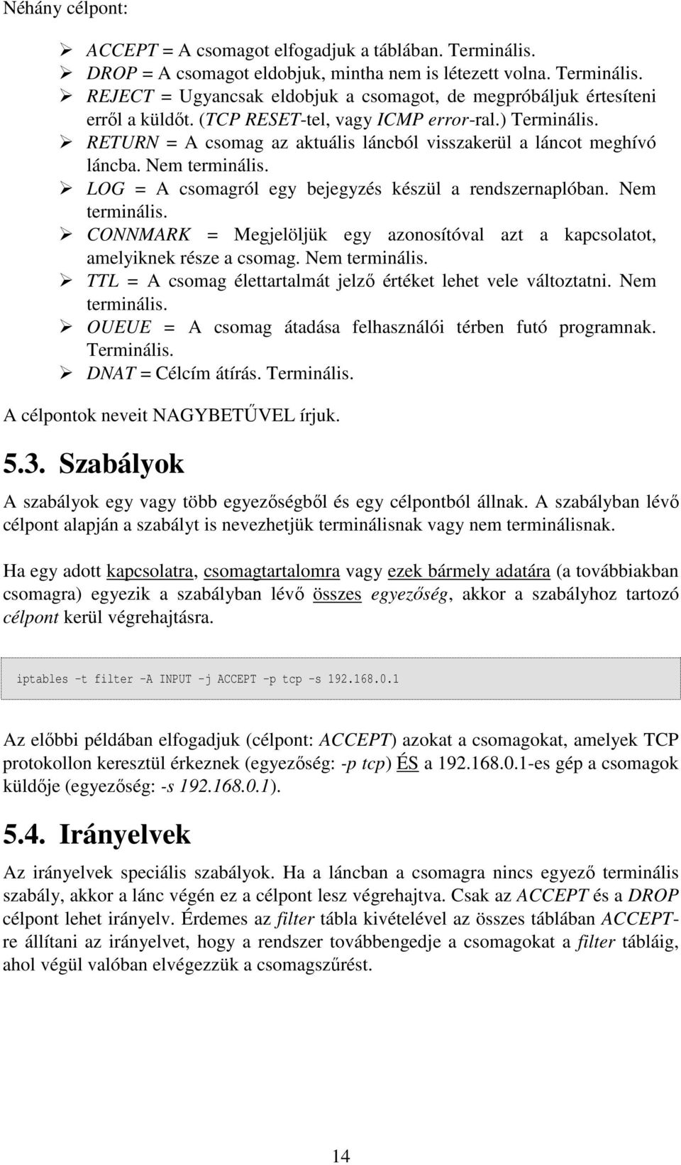 Nem terminális. CONNMARK = Megjelöljük egy azonosítóval azt a kapcsolatot, amelyiknek része a csomag. Nem terminális. TTL = A csomag élettartalmát jelzı értéket lehet vele változtatni. Nem terminális. OUEUE = A csomag átadása felhasználói térben futó programnak.