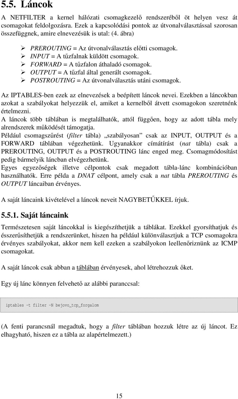 FORWARD = A tőzfalon áthaladó csomagok. OUTPUT = A tőzfal által generált csomagok. POSTROUTING = Az útvonalválasztás utáni csomagok. Az IPTABLES-ben ezek az elnevezések a beépített láncok nevei.