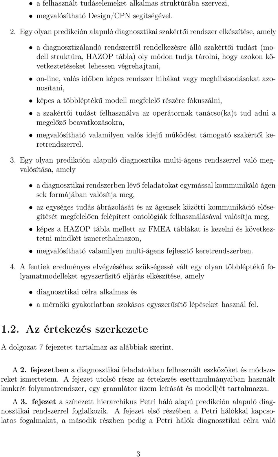 tárolni, hogy azokon következtetéseket lehessen végrehajtani, on-line, valós időben képes rendszer hibákat vagy meghibásodásokat azonosítani, képes a többléptékű modell megfelelő részére fókuszálni,