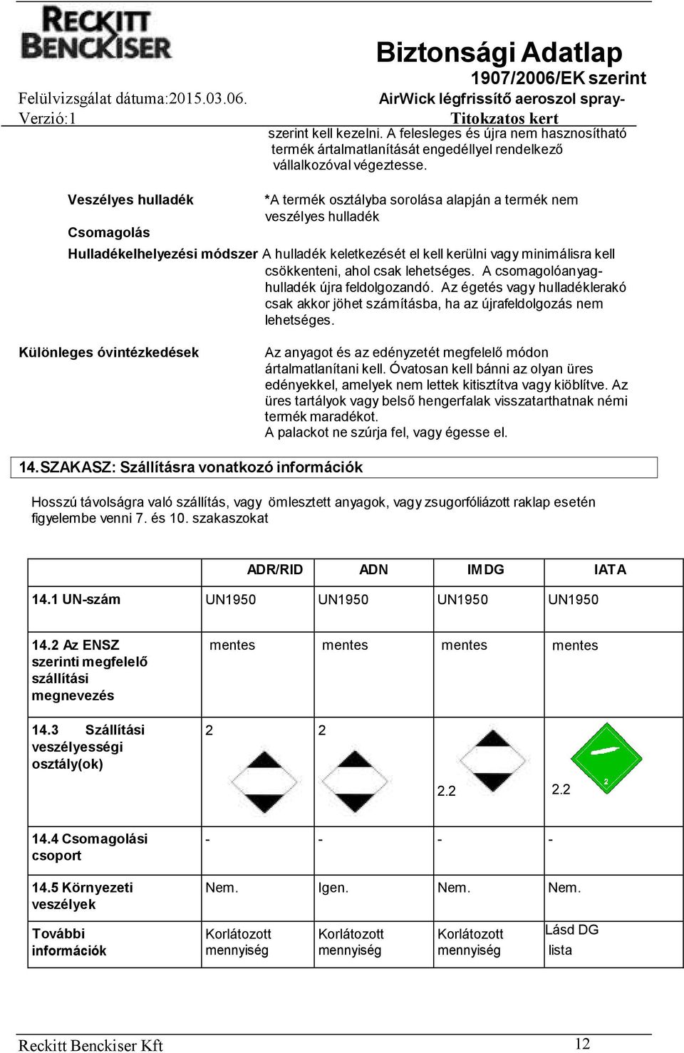 csökkenteni, ahol csak lehetséges. A csomagolóanyaghulladék újra feldolgozandó. Az égetés vagy hulladéklerakó csak akkor jöhet számításba, ha az újrafeldolgozás nem lehetséges.