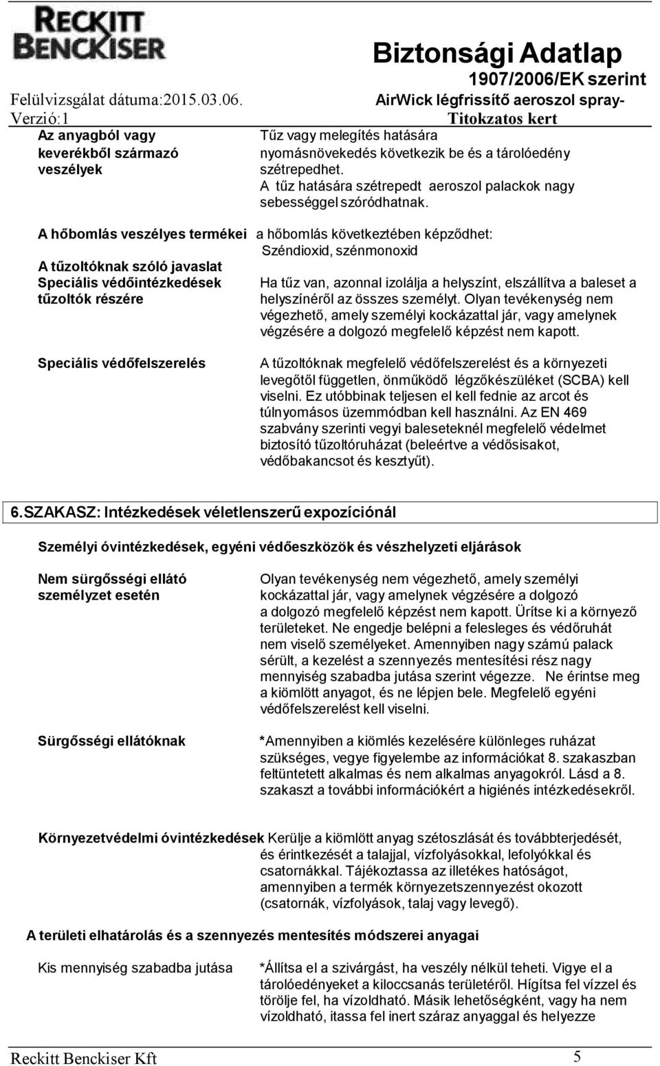 A hőbomlás veszélyes termékei a hőbomlás következtében képződhet: Széndioxid, szénmonoxid A tűzoltóknak szóló javaslat Speciális védőintézkedések tűzoltók részére Ha tűz van, azonnal izolálja a