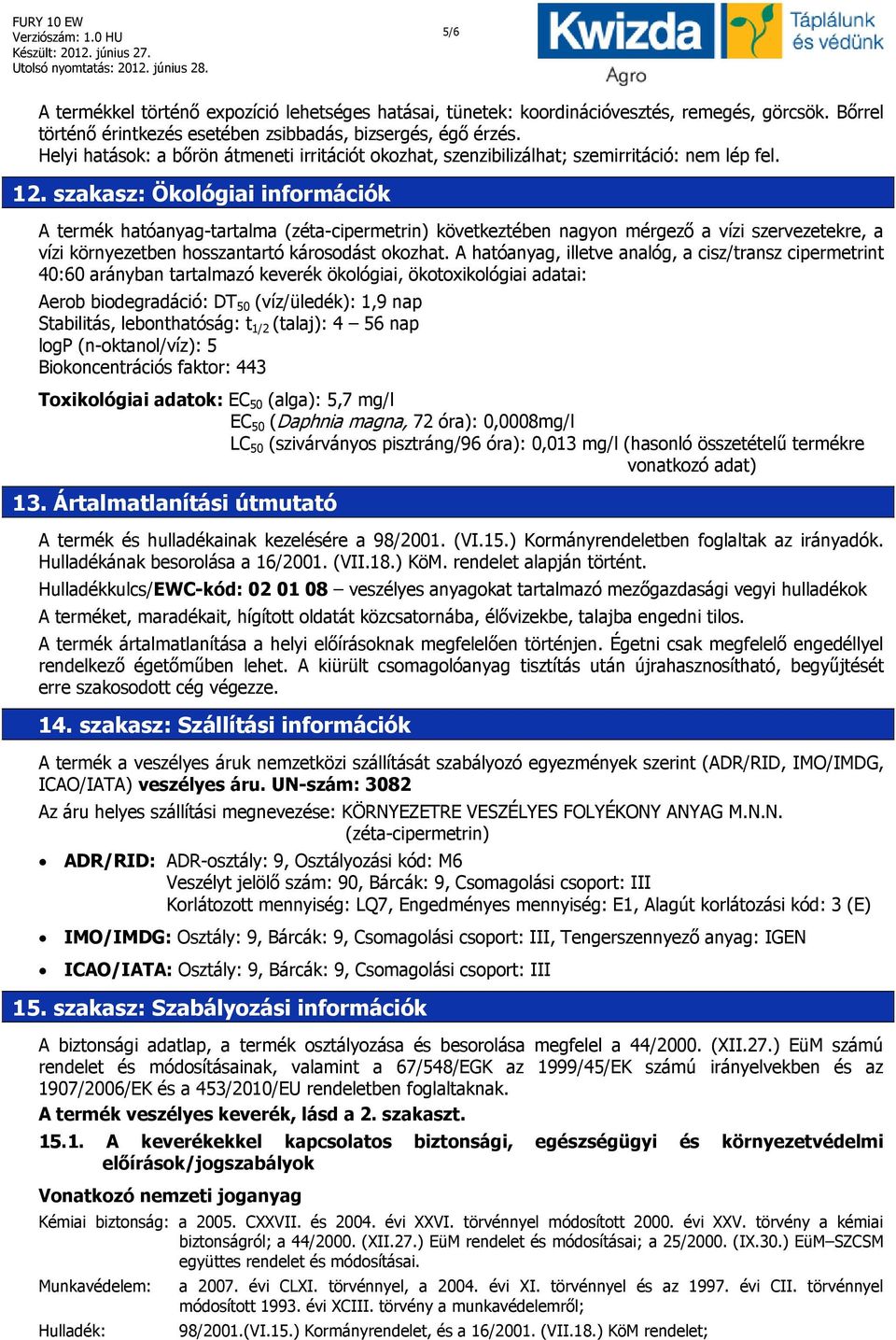 szakasz: Ökológiai információk A termék hatóanyag-tartalma (zéta-cipermetrin) következtében nagyon mérgező a vízi szervezetekre, a vízi környezetben hosszantartó károsodást okozhat.