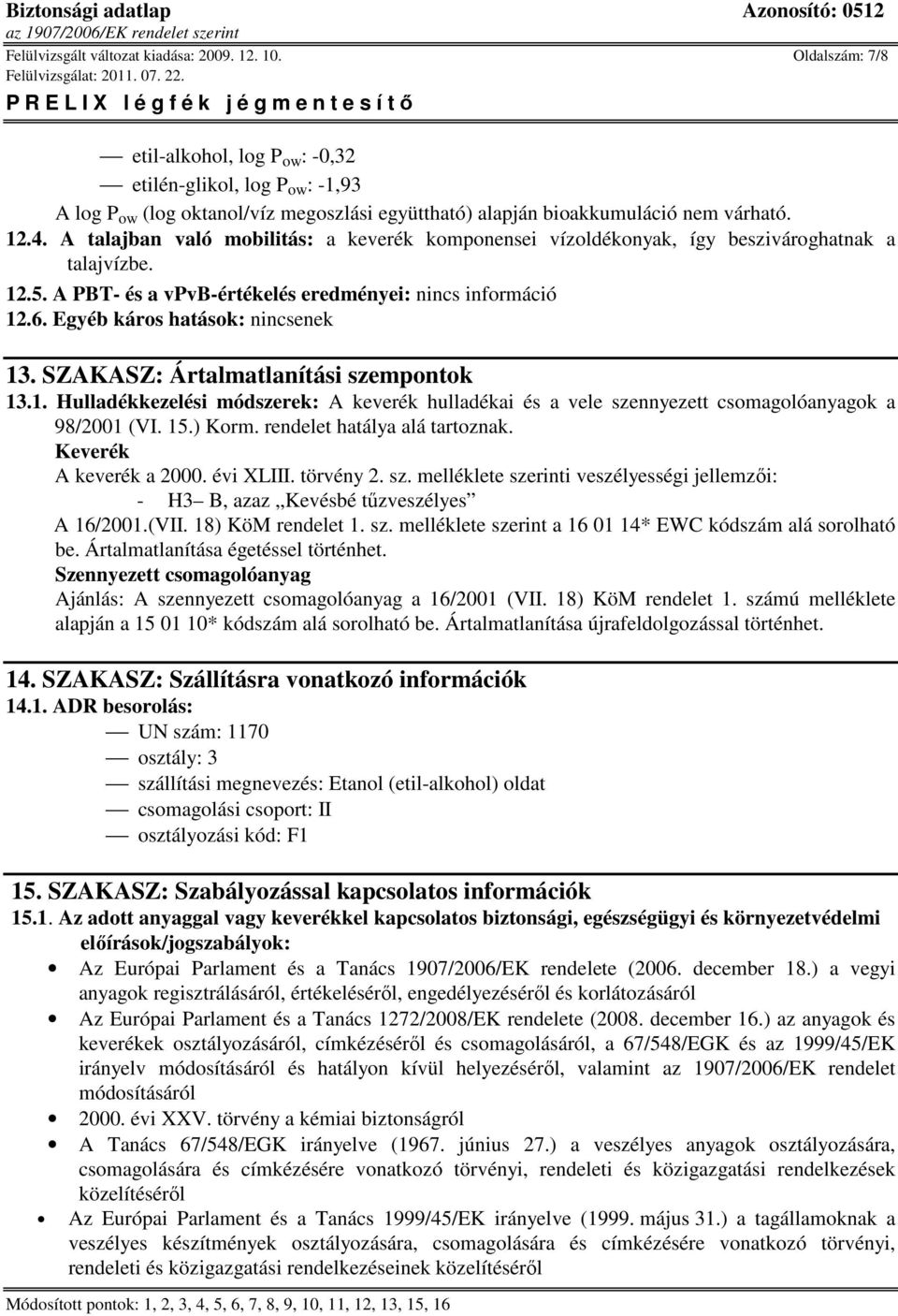 A talajban való mobilitás: a keverék komponensei vízoldékonyak, így beszivároghatnak a talajvízbe. 12.5. A PBT- és a vpvb-értékelés eredményei: 12.6. Egyéb káros hatások: nincsenek 13.