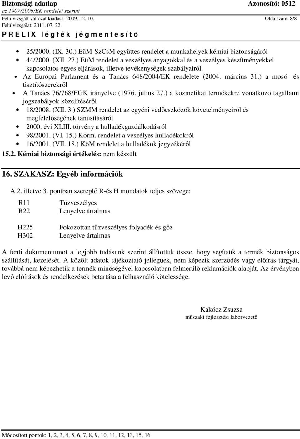 március 31.) a mosó- és tisztítószerekrıl A Tanács 76/768/EGK irányelve (1976. július 27.) a kozmetikai termékekre vonatkozó tagállami jogszabályok közelítésérıl 18/2008. (XII. 3.) SZMM rendelet az egyéni védıeszközök követelményeirıl és megfelelıségének tanúsításáról 2000.