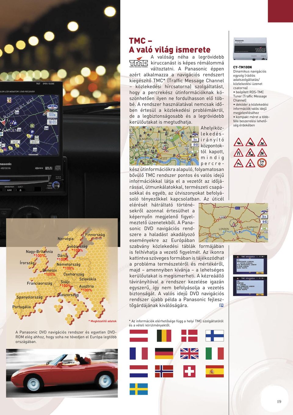 A Panasonic éppen azért alkalmazza a navigációs rendszert kiegészítô TMC* (Traffic Message Channel közlekedési hírcsatorna) szolgáltatást, hogy a percrekész útinformációknak köszönhetôen ilyen ne