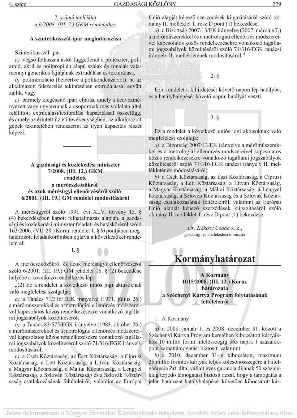 generikus fajtájának extrudálása és texturálása, b) polimerizáció (beleértve a polikondenzációt), ha az alkalmazott felszerelés tekintetében extrudálással együtt zajlik, vagy c) bármely kiegészítõ