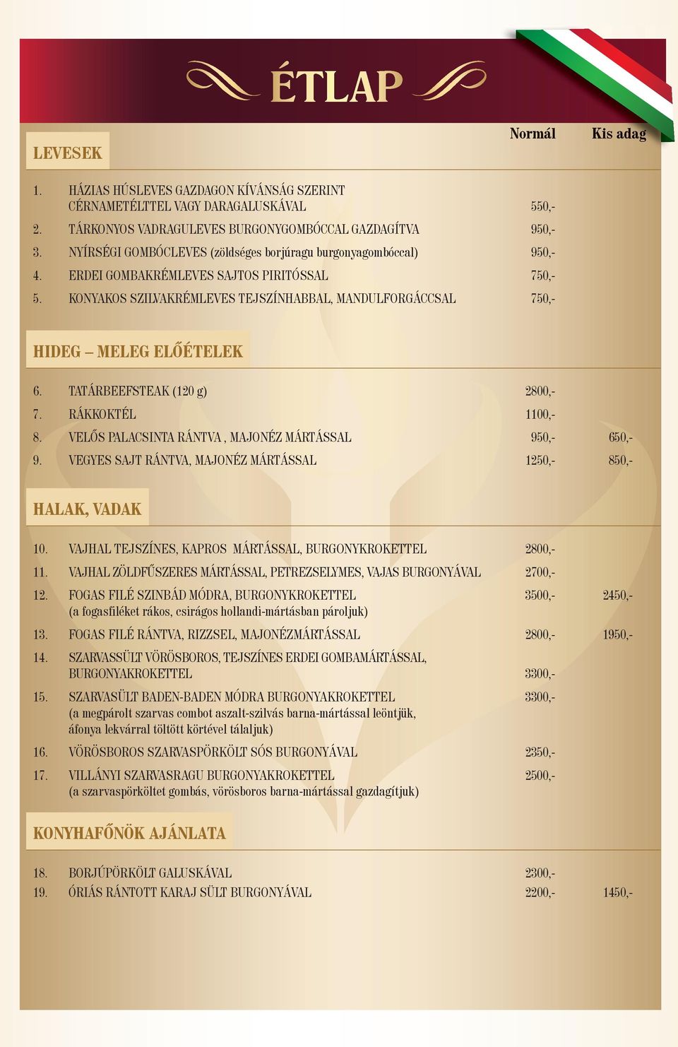 KONYAKOS SZILVAKRÉMLEVES TEJSZÍNHABBAL, MANDULFORGÁCCSAL 750,- HIDEG MELEG ELŐÉTELEK 6. TATÁRBEEFSTEAK (120 g) 2800,- 7. RÁKKOKTÉL 1100,- 8. VELŐS PALACSINTA RÁNTVA, MAJONÉZ MÁRTÁSSAL 950,- 650,- 9.