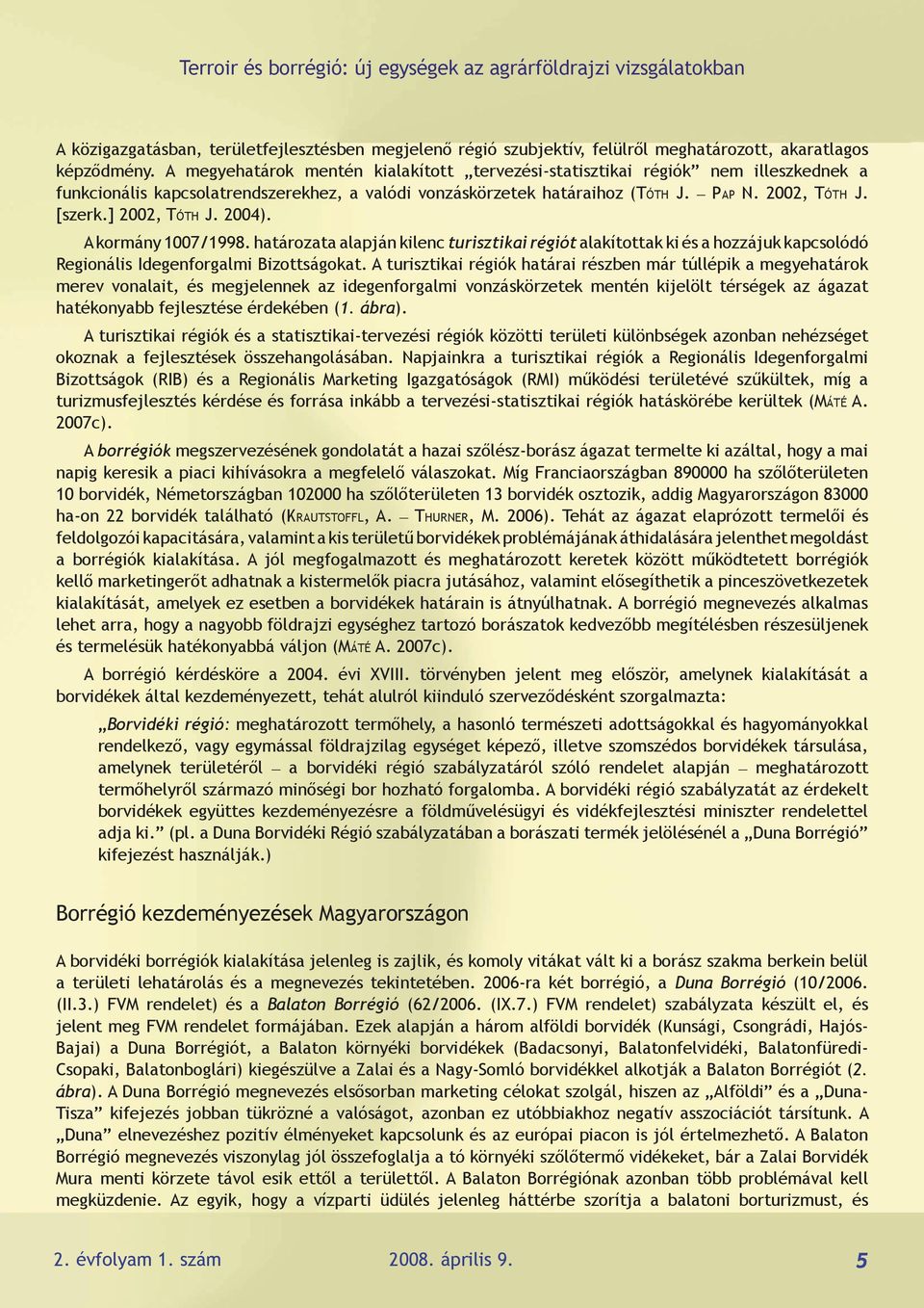 ] 2002, Tóth J. 2004). A kormány 1007/1998. határozata alapján kilenc turisztikai régiót alakítottak ki és a hozzájuk kapcsolódó Regionális Idegenforgalmi Bizottságokat.