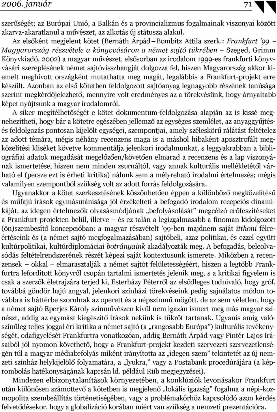 : Frankfurt 99 Magyarország részvétele a könyvvásáron a német sajtó tükrében Szeged, Grimm Könyvkiadó, 2002) a magyar művészet, elsősorban az irodalom 1999-es frankfurti könyvvásári szereplésének