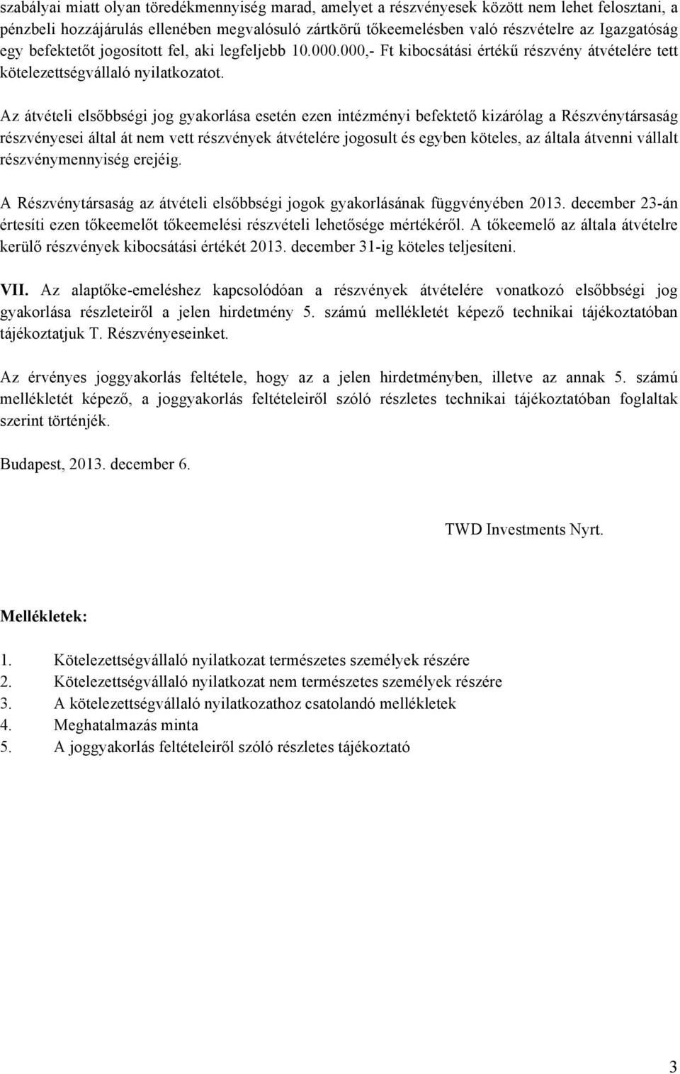 Az átvételi elsőbbségi jog gyakorlása esetén ezen intézményi befektető kizárólag a Részvénytársaság részvényesei által át nem vett részvények átvételére jogosult és egyben köteles, az általa átvenni