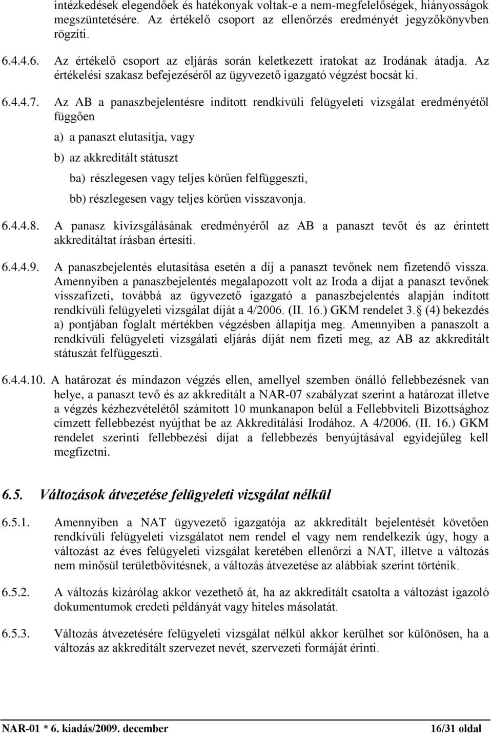 Az AB a panaszbejelentésre indított rendkívüli felügyeleti vizsgálat eredményétõl függõen a) a panaszt elutasítja, vagy b) az akkreditált státuszt ba) részlegesen vagy teljes körûen felfüggeszti, bb)