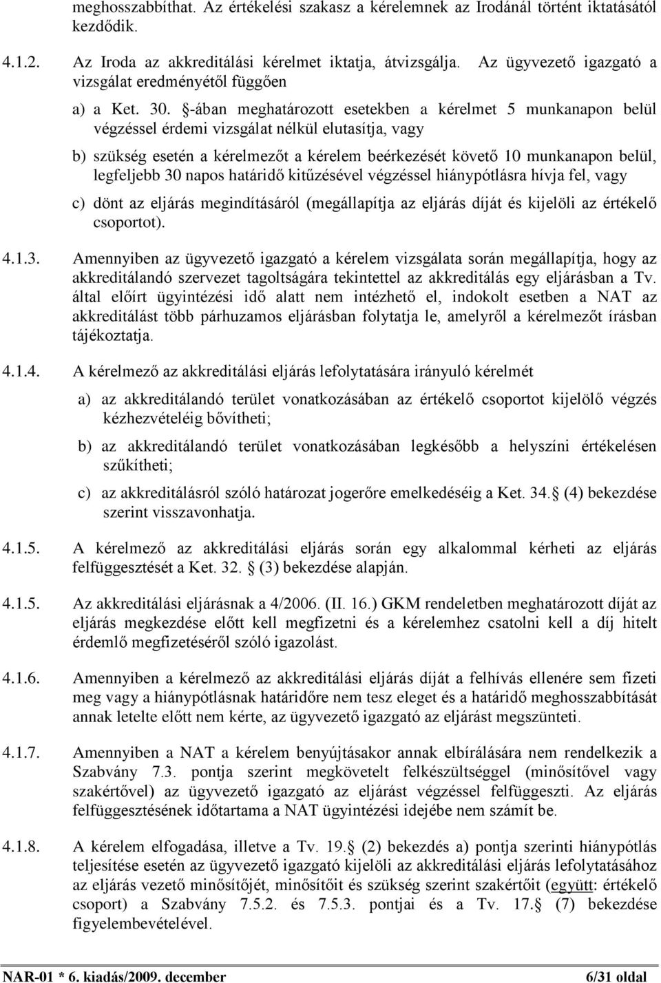 -ában meghatározott esetekben a kérelmet 5 munkanapon belül végzéssel érdemi vizsgálat nélkül elutasítja, vagy b) szükség esetén a kérelmezõt a kérelem beérkezését követõ 10 munkanapon belül,