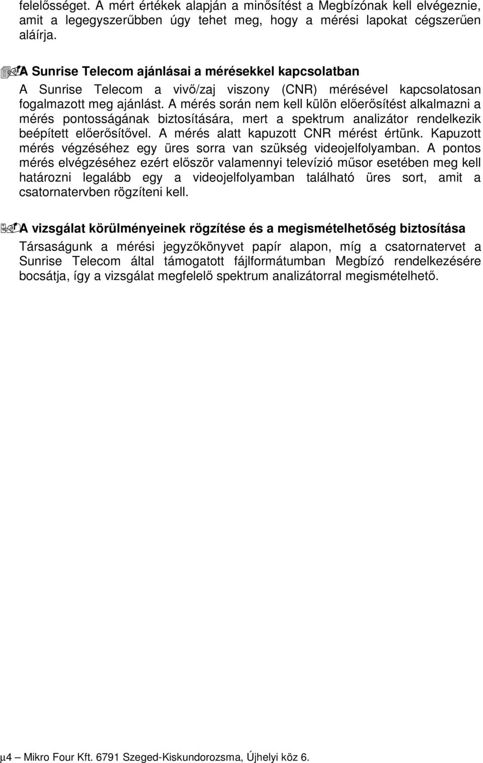 A mérés során nem kell külön előerősítést alkalmazni a mérés pontosságának biztosítására, mert a spektrum analizátor rendelkezik beépített előerősítővel. A mérés alatt kapuzott CNR mérést értünk.