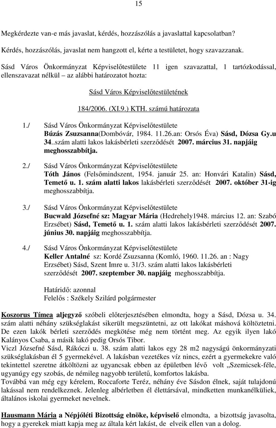 napjáig meghosszabbítja. 2./ Sásd Város Önkormányzat Képviselıtestülete Tóth János (Felsımindszent, 1954. január 25. an: Honvári Katalin) Sásd, Temetı u. 1. szám alatti lakos lakásbérleti szerzıdését 2007.