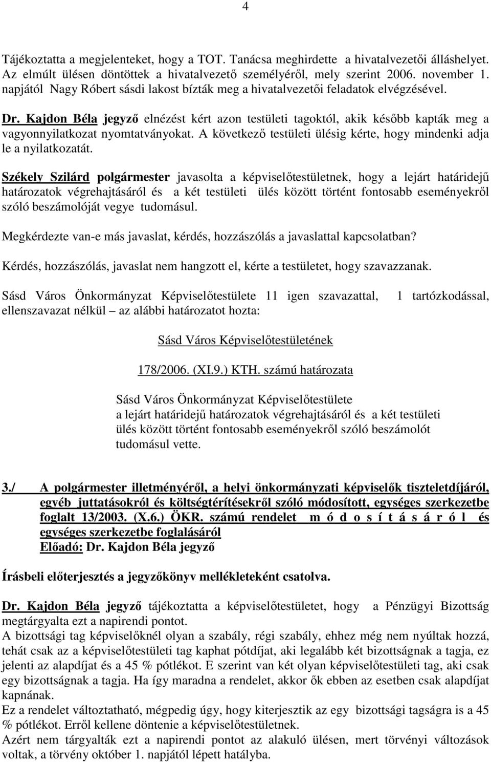 Kajdon Béla jegyzı elnézést kért azon testületi tagoktól, akik késıbb kapták meg a vagyonnyilatkozat nyomtatványokat. A következı testületi ülésig kérte, hogy mindenki adja le a nyilatkozatát.