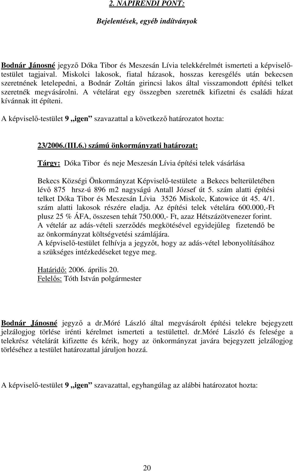 A vételárat egy összegben szeretnék kifizetni és családi házat kívánnak itt építeni. A képviselő-testület 9 igen szavazattal a következő határozatot hozta: 23/2006.