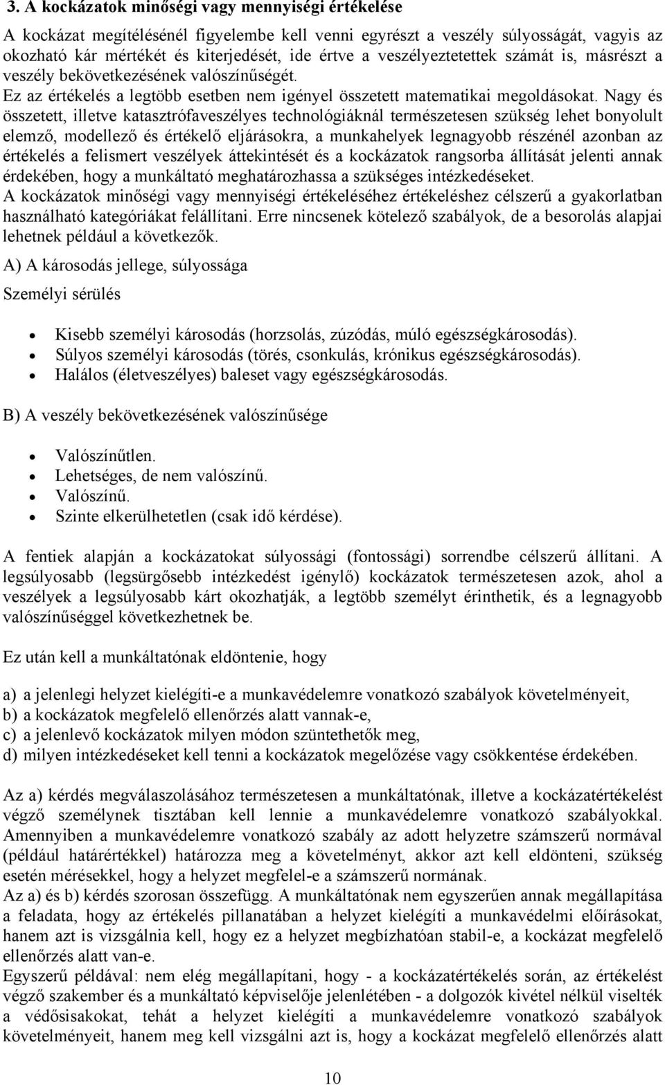 Nagy és összetett, illetve katasztrófaveszélyes technológiáknál természetesen szükség lehet bonyolult elemző, modellező és értékelő eljárásokra, a munkahelyek legnagyobb részénél azonban az értékelés