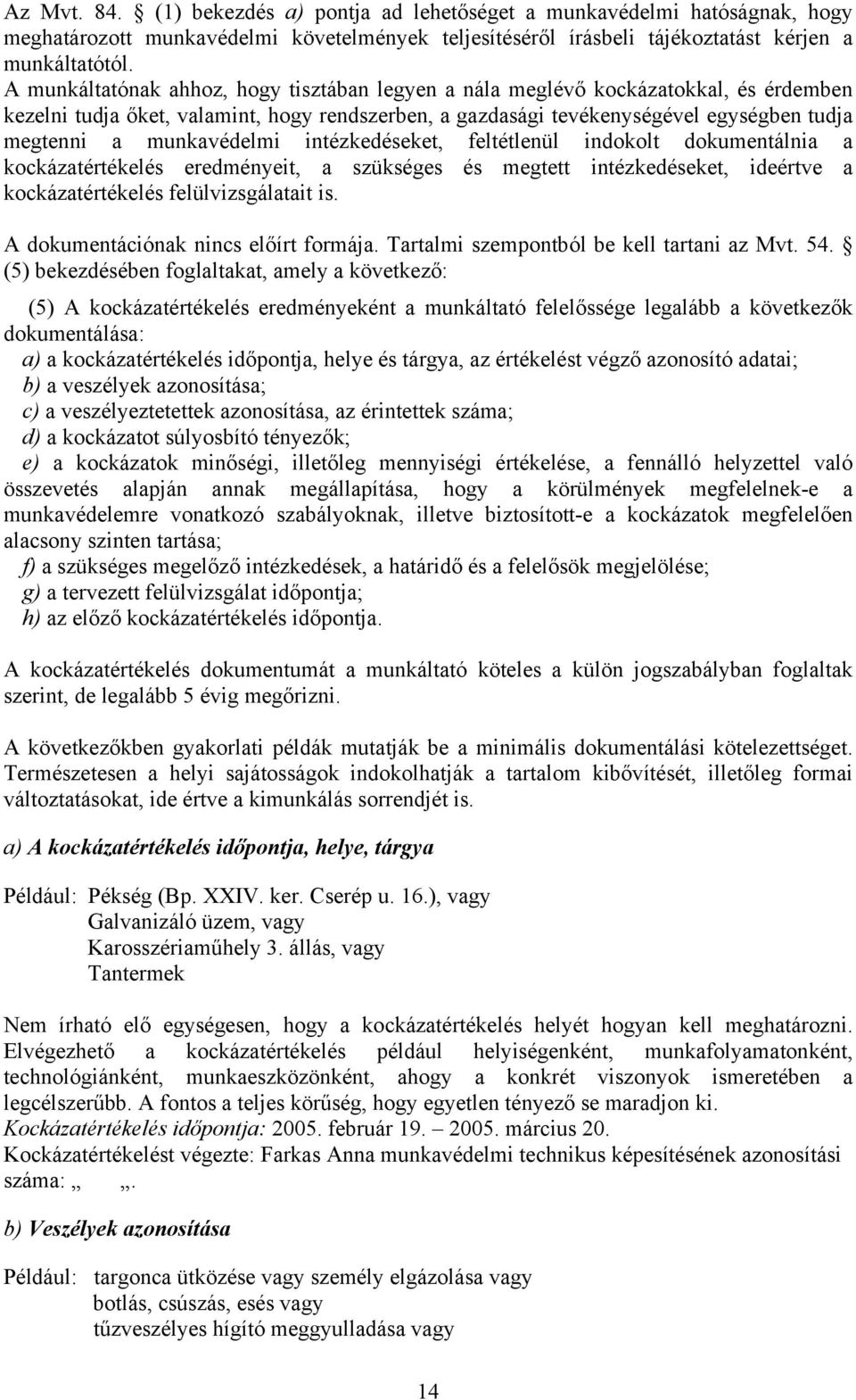 munkavédelmi intézkedéseket, feltétlenül indokolt dokumentálnia a kockázatértékelés eredményeit, a szükséges és megtett intézkedéseket, ideértve a kockázatértékelés felülvizsgálatait is.