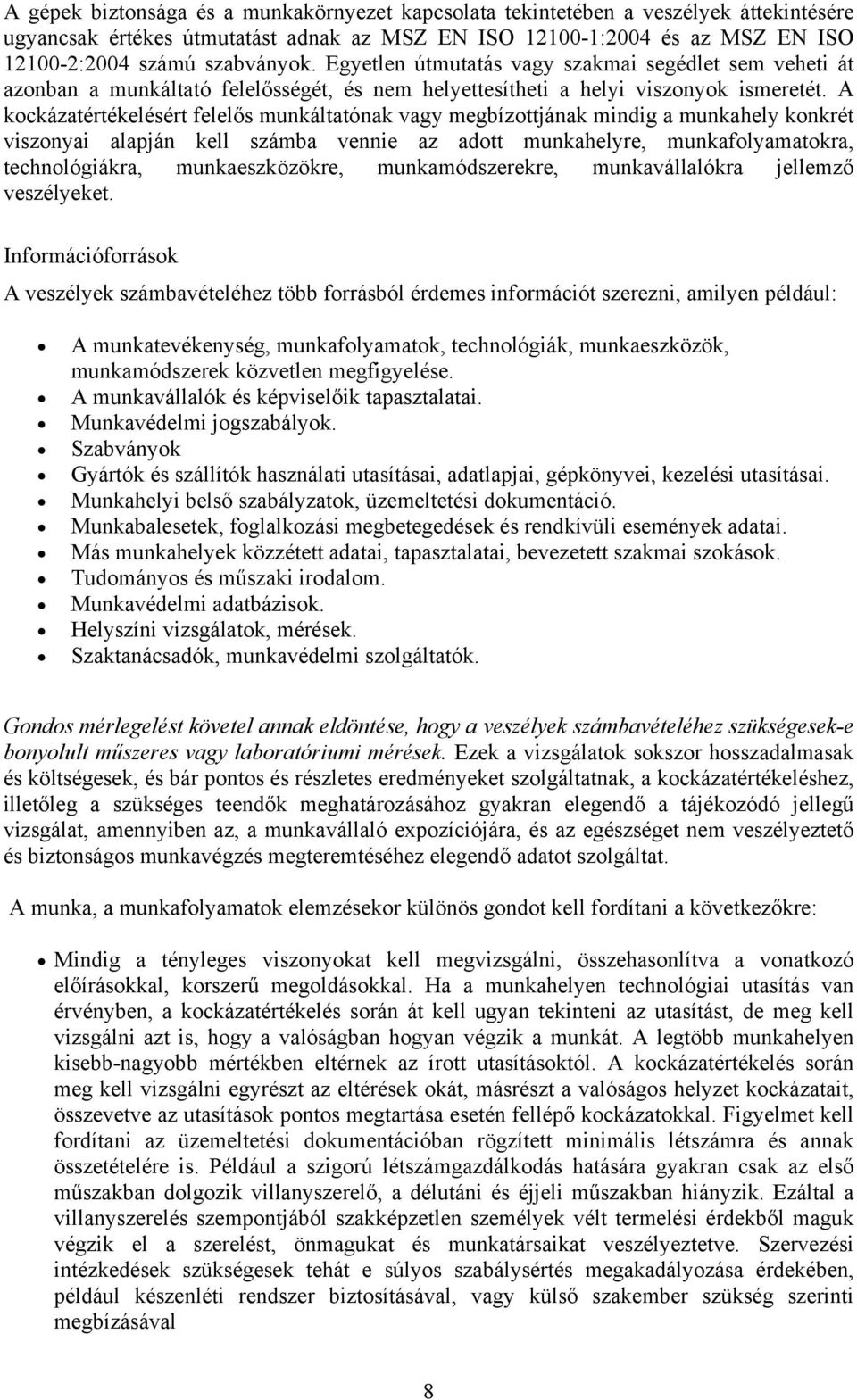 A kockázatértékelésért felelős munkáltatónak vagy megbízottjának mindig a munkahely konkrét viszonyai alapján kell számba vennie az adott munkahelyre, munkafolyamatokra, technológiákra,