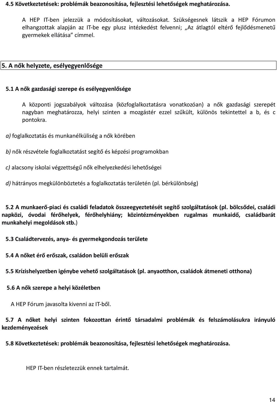 1 A nő gzdsági szerepe és esélyegyenlősége A özponti jogszbályo változás (özfogllozttásr vontozón) nő gzdsági szerepét ngybn meghtározz, helyi szinten mozgástér ezzel szűült, ülönös teintettel b, és