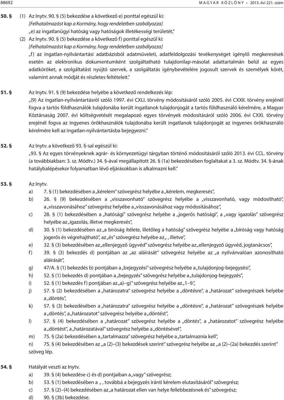 (5) bekezdése a következő f) ponttal egészül ki: [Felhatalmazást kap a Kormány, hogy rendeletben szabályozza] f) az ingatlan-nyilvántartási adatbázisból adatműveleti, adatfeldolgozási tevékenységet