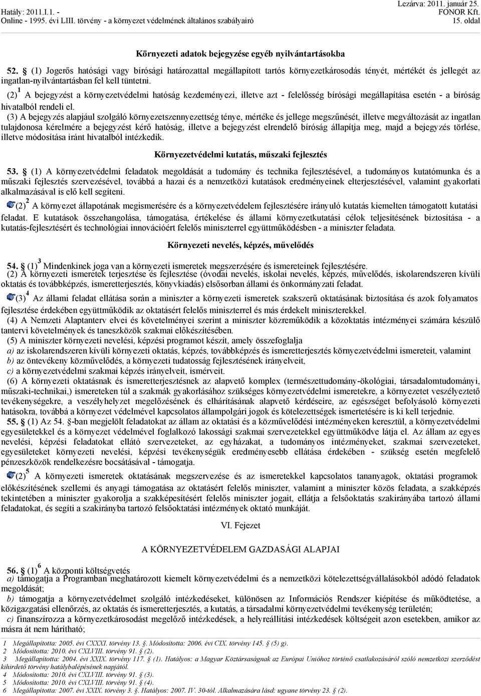 (2) 1 A bejegyzést a környezetvédelmi hatóság kezdeményezi, illetve azt - felelősség bírósági megállapítása esetén - a bíróság hivatalból rendeli el.