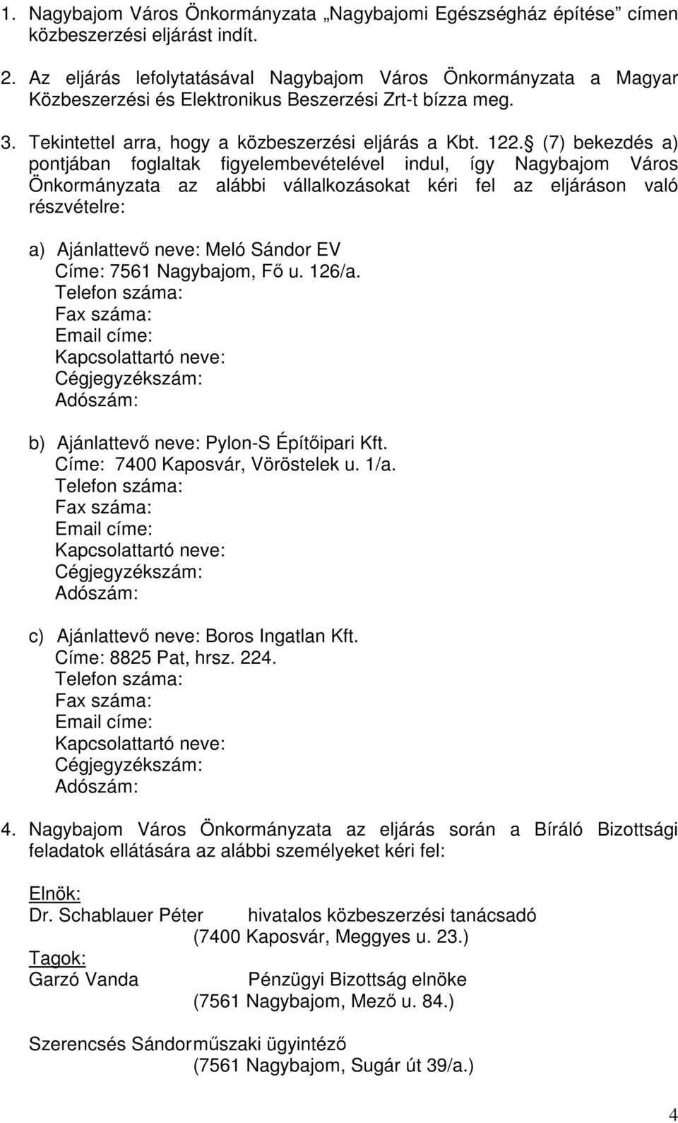 (7) bekezdés a) pontjában foglaltak figyelembevételével indul, így Nagybajom Város Önkormányzata az alábbi vállalkozásokat kéri fel az eljáráson való részvételre: a) Ajánlattevő neve: Meló Sándor EV