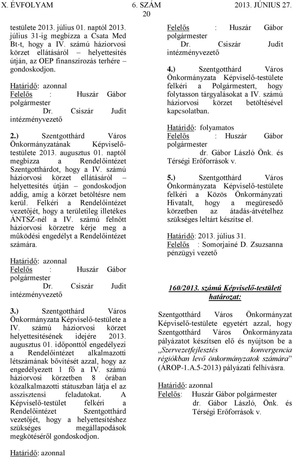 számú háziorvosi körzet ellátásáról helyettesítés útján gondoskodjon addig, amíg a körzet betöltésre nem kerül. Felkéri a Rendelőintézet vezetőjét, hogy a területileg illetékes ÁNTSZ-nél a IV.