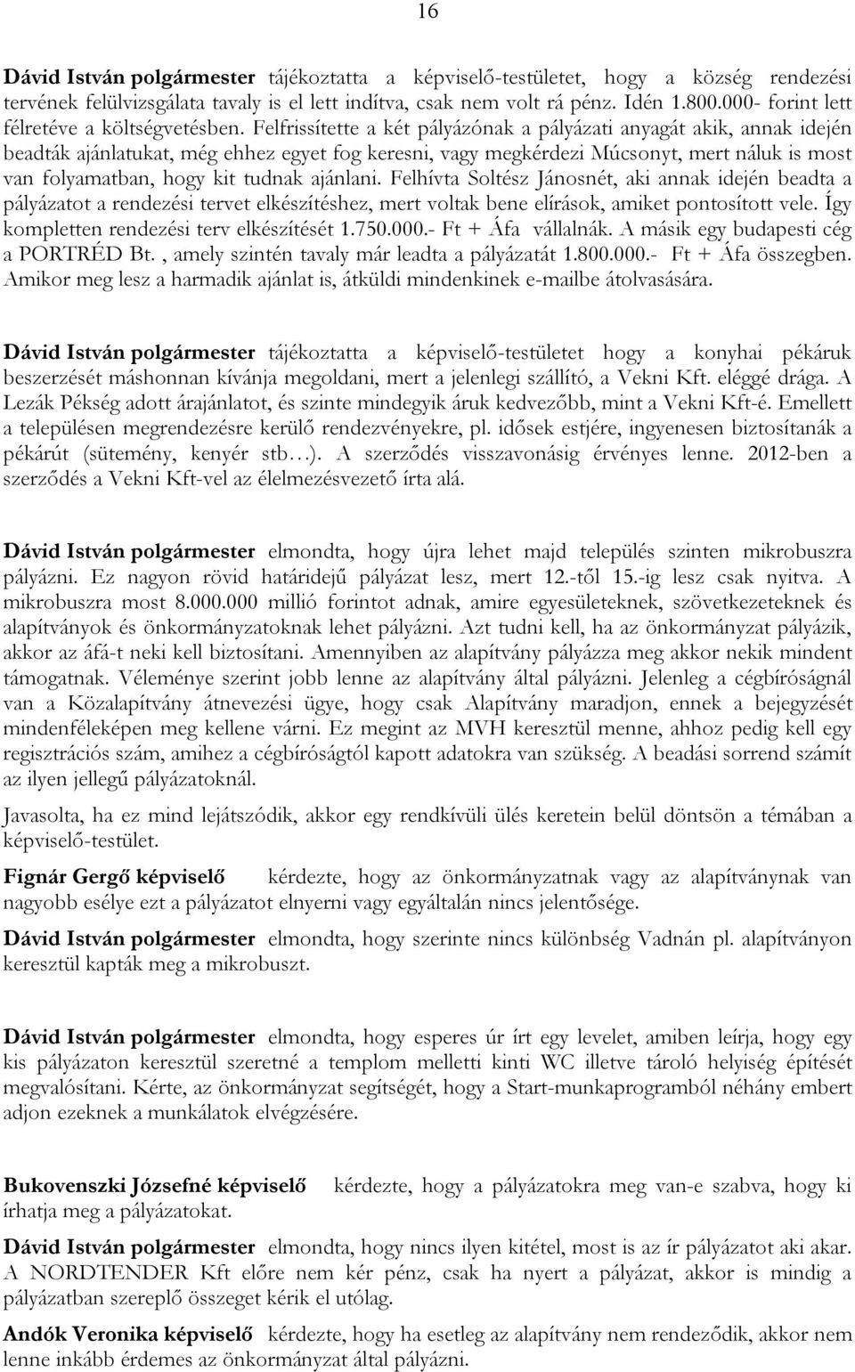 Felfrissítette a két pályázónak a pályázati anyagát akik, annak idején beadták ajánlatukat, még ehhez egyet fog keresni, vagy megkérdezi Múcsonyt, mert náluk is most van folyamatban, hogy kit tudnak