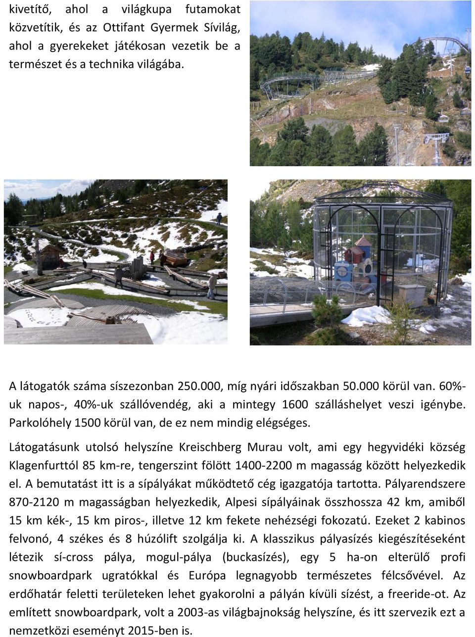 Látogatásunk utolsó helyszíne Kreischberg Murau volt, ami egy hegyvidéki község Klagenfurttól 85 km-re, tengerszint fölött 1400-2200 m magasság között helyezkedik el.