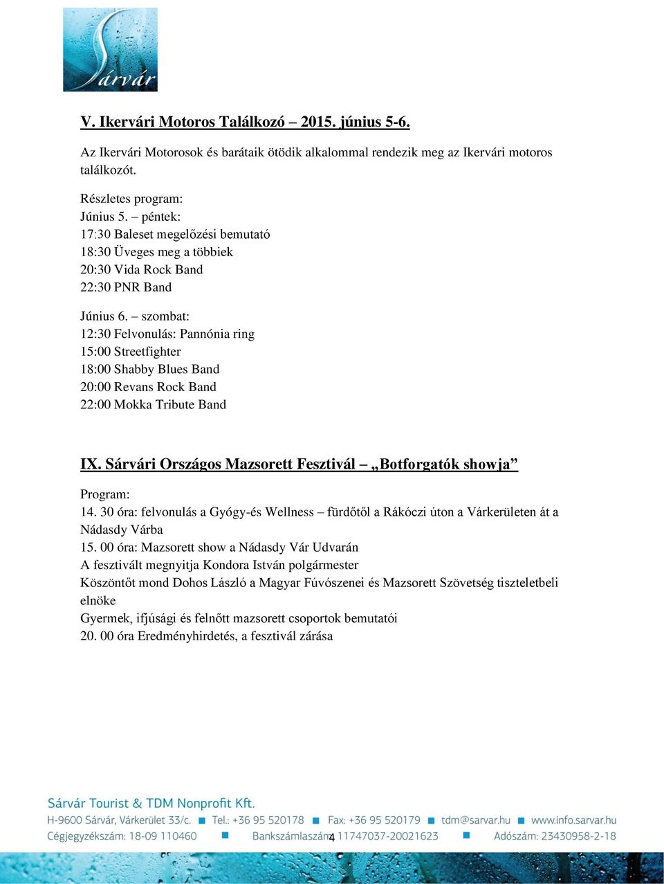 szombat: 12:30 Felvonulás: Pannónia ring 15:00 Streetfighter 18:00 Shabby Blues Band 20:00 Revans Rock Band 22:00 Mokka Tribute Band IX.