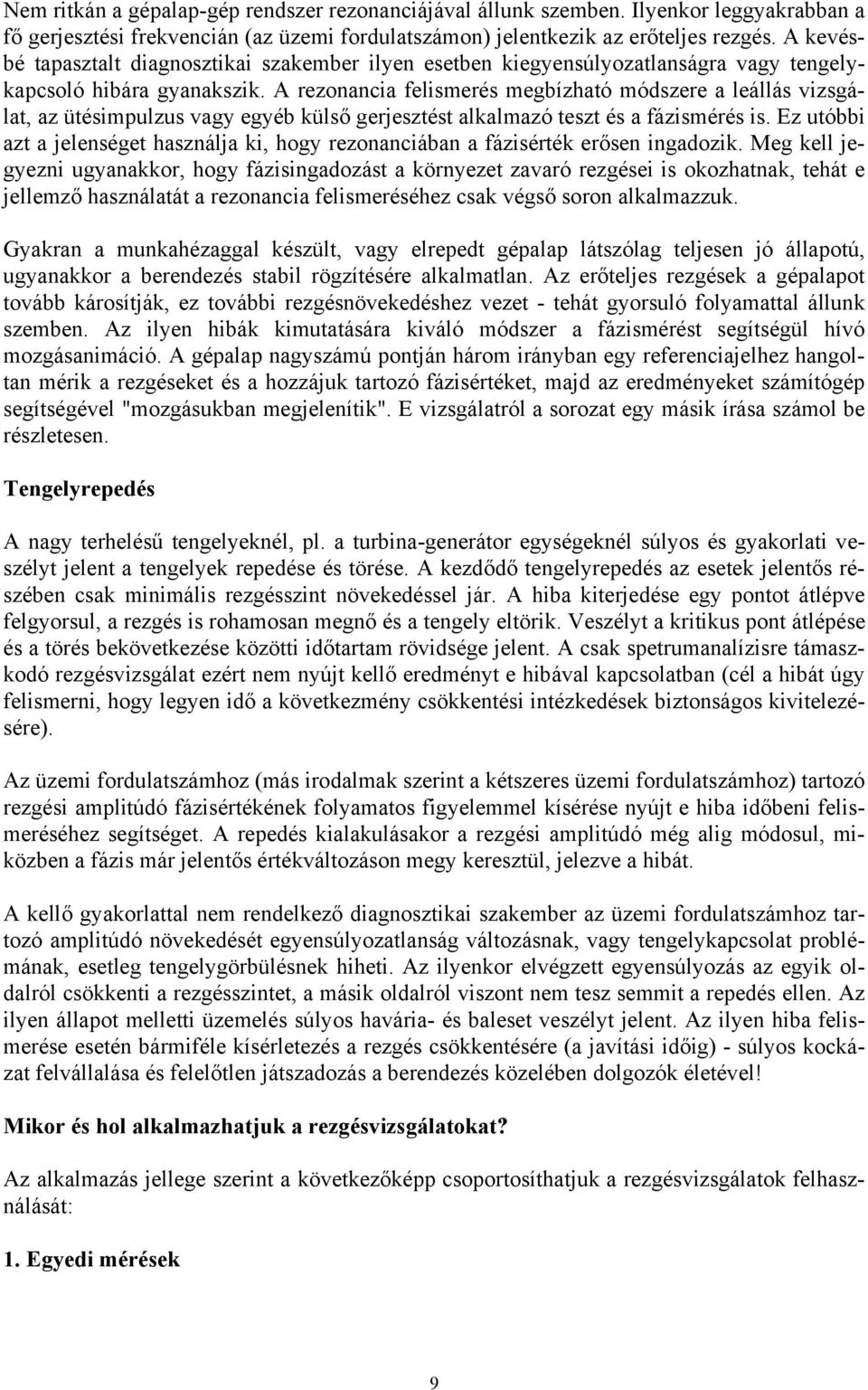 A rezonancia felismerés megbízható módszere a leállás vizsgálat, az ütésimpulzus vagy egyéb külső gerjesztést alkalmazó teszt és a fázismérés is.