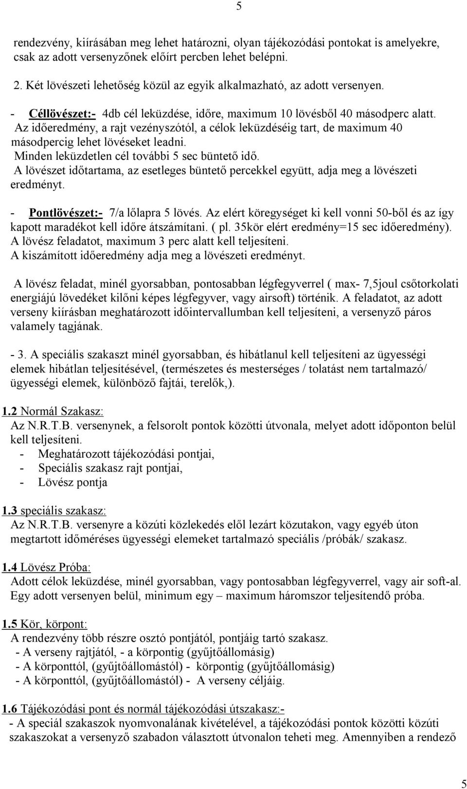 Az időeredmény, a rajt vezényszótól, a célok leküzdéséig tart, de maximum 40 másodpercig lehet lövéseket leadni. Minden leküzdetlen cél további 5 sec büntető idő.