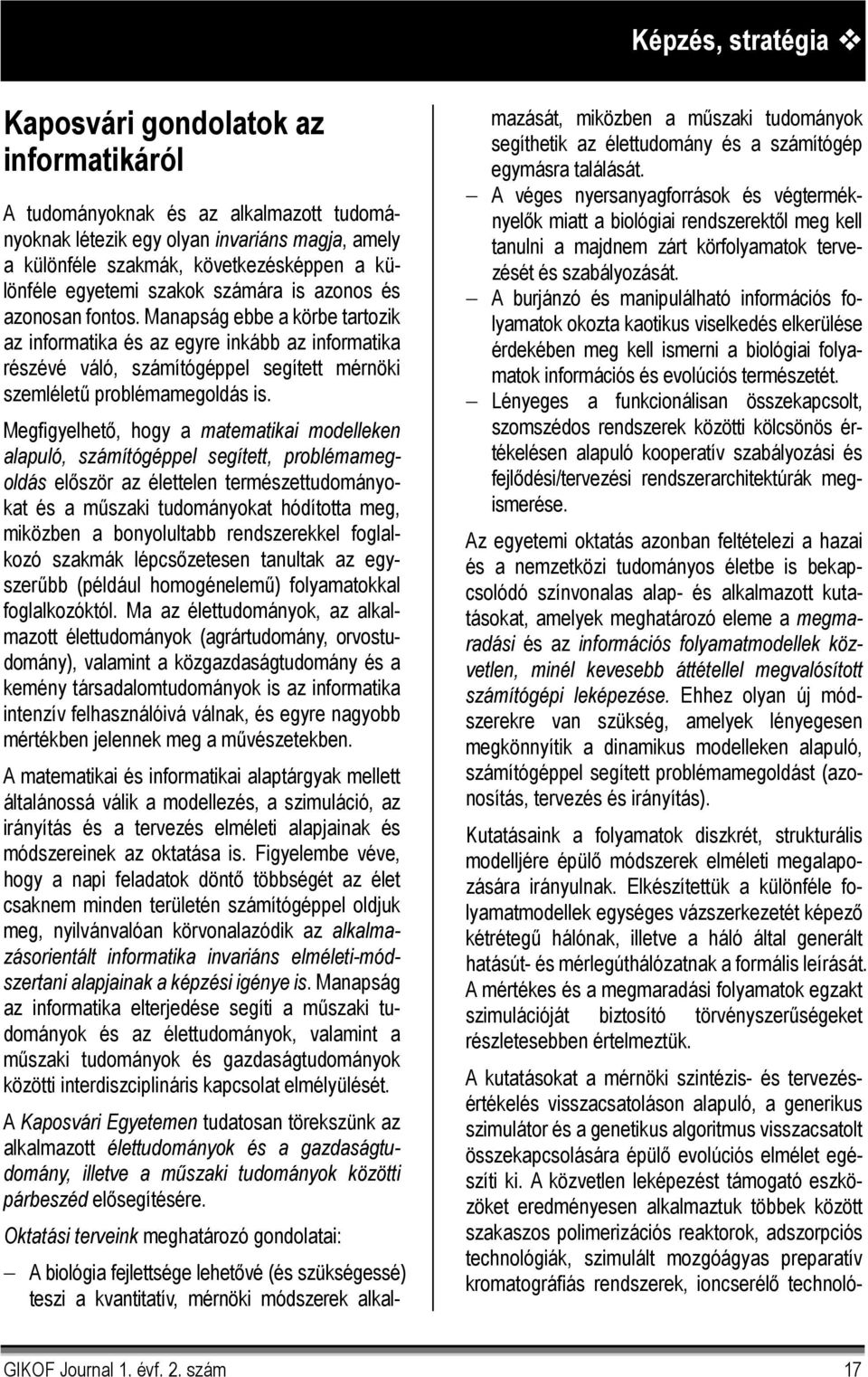 Megfigyelhető, hogy a matematikai modelleken alapuló, számítógéppel segített, problémamegoldás először az élettelen természettudományokat és a műszaki tudományokat hódította meg, miközben a