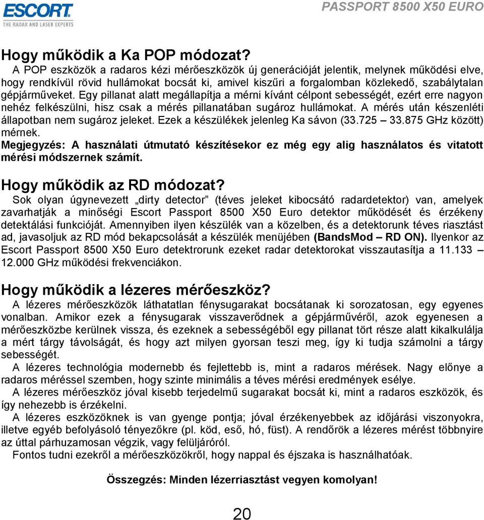 gépjárműveket. Egy pillanat alatt megállapítja a mérni kívánt célpont sebességét, ezért erre nagyon nehéz felkészülni, hisz csak a mérés pillanatában sugároz hullámokat.